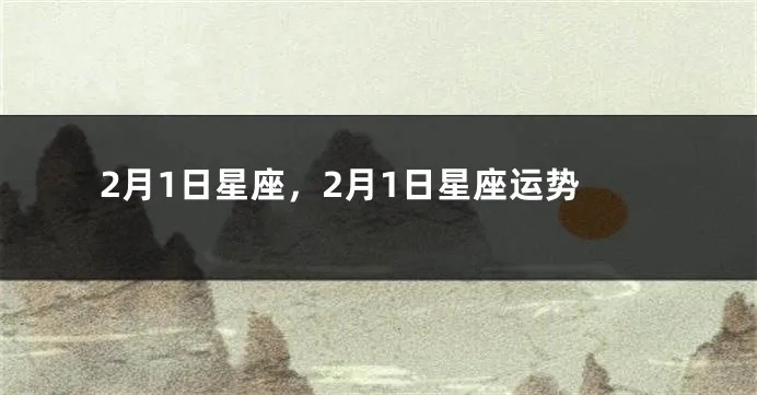 2月1日是什么星座,2月1日星座运势解读