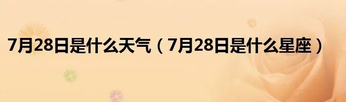 7月28号是什么星座（查看7月28日的星座是什么）