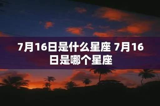 7月16日是什么星座（7月16日星座查询）