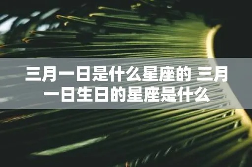 3月生日是什么星座，3月生日的人有哪些特点