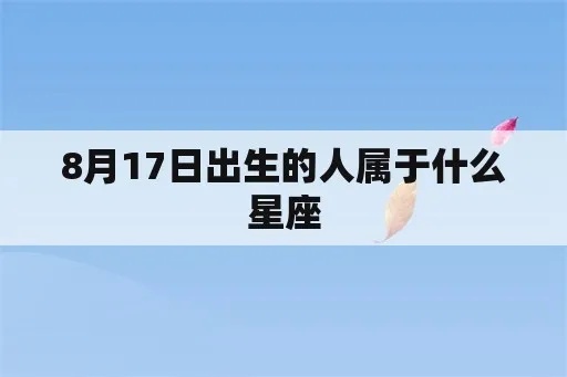 8月17日是什么星座（8月17日出生的人属于什么星座）
