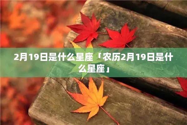 农历2月19是什么星座，农历2月19生日星座特点分析