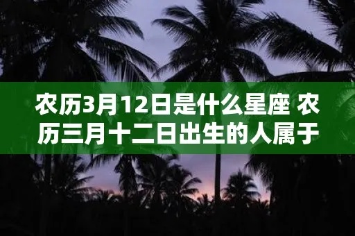 农历3月12日是什么星座（十二星座分析）