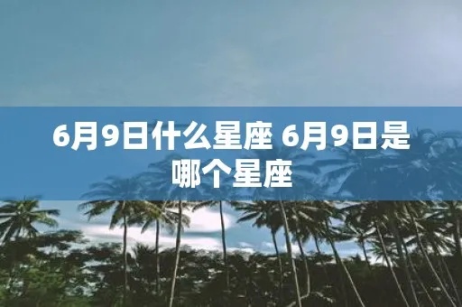 六月初九是什么星座（揭秘六月初九的星座特征）