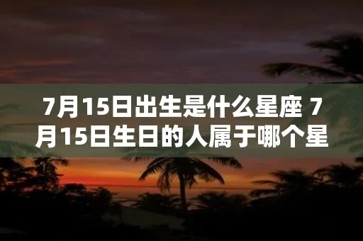 7月15日出生的人是什么星座,7月15日星座运势分析