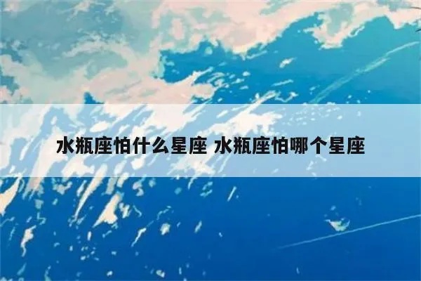 水瓶座最害怕的星座是哪一个？水瓶座和其他星座的相处之道