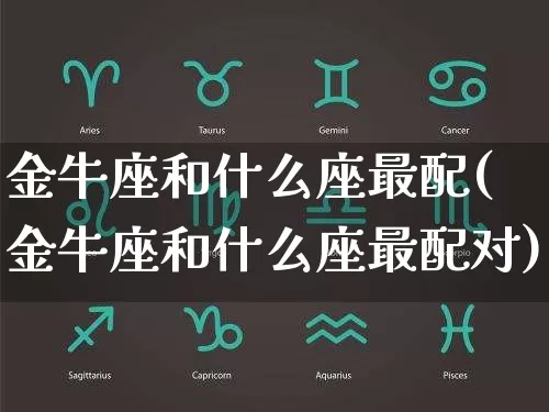 金牛座最佳星座配对,金牛座适合的星座有哪些
