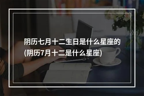 农历七月十二是什么星座,农历七月十二生日星座特点解析