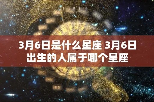 3月6号什么星座（3月6号出生的人是什么星座）