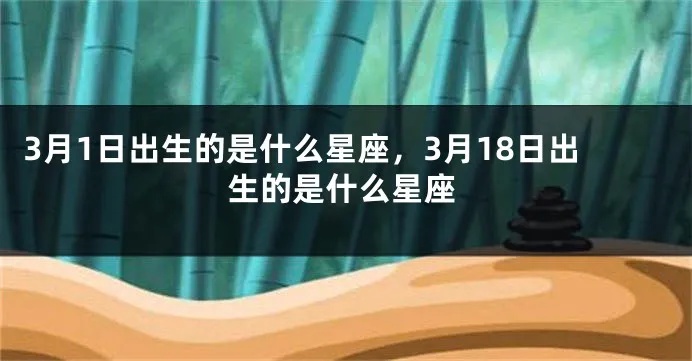 3月1日是什么星座的（3月1日出生的人属于什么星座）