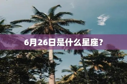 6月26日是什么星座（6月26日出生的人属于哪个星座）