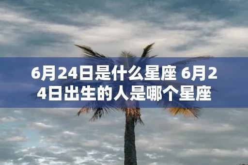 6.24是什么星座（6.24出生的人属于哪个星座）