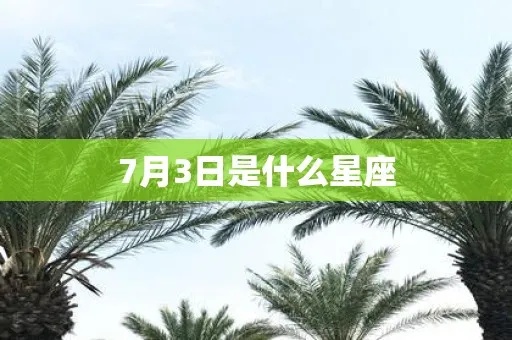 7月3日什么星座（7月3日生日的人属于哪个星座）