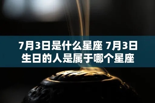 7月3日什么星座（7月3日生日的人属于哪个星座）