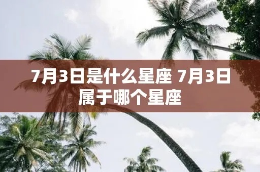 7月3日什么星座（7月3日生日的人属于哪个星座）