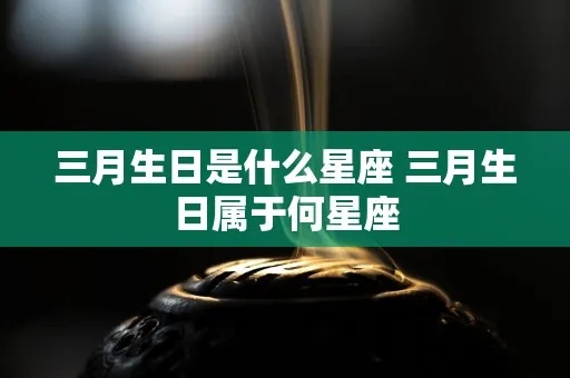 阳历三月份是什么星座，三月份生日星座特点分析