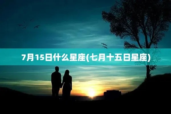 7月十五是什么星座？属于什么星座的人性格特点如何？