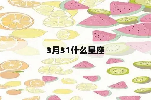 3月31日生日星座是什么,3月31日星座运势分析