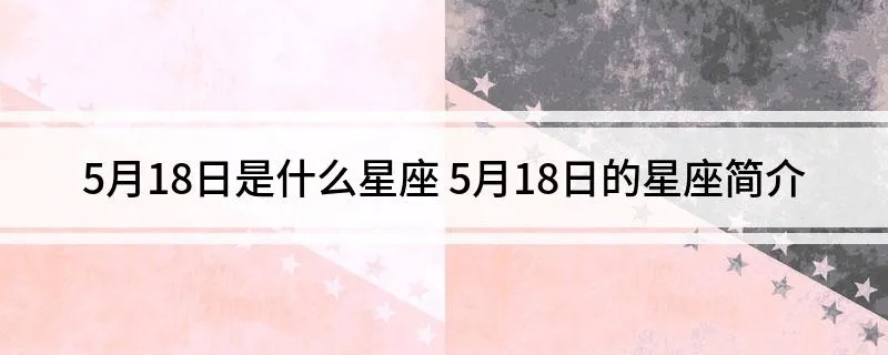5月18日出生的人是什么星座？星座运势及性格分析