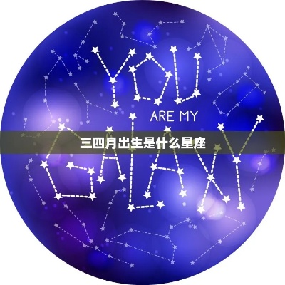 三月四月出生的人是什么星座，三月四月星座特点分析