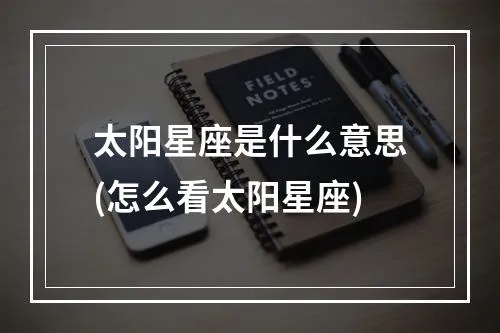 太阳星座是什么意思？太阳星座影响力分析