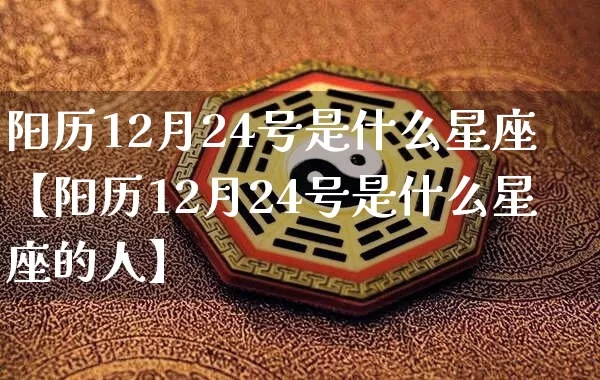 阳历12月24日是什么星座，12月24日出生的人性格特点及运势分析