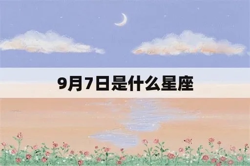 九月七日是什么星座（九月七日出生的人属于哪个星座）