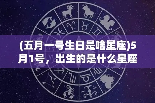 5月份是什么星座（五月出生的人属于哪个星座）