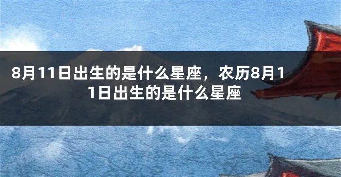农历8月11是什么星座（探寻农历8月11日的星座奥秘）
