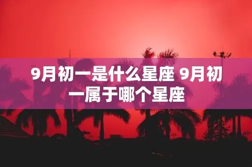 9月初一是什么星座（解密9月初一对应的星座）