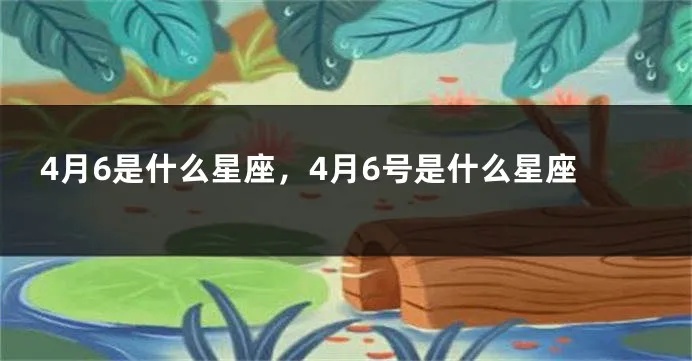 4月初6是什么星座（4月6日是什么星座）