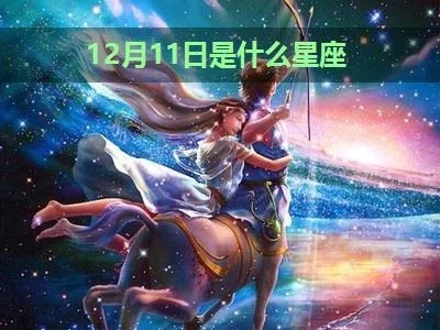 农历12月11日是什么星座,农历12月11日生日星座特点解析