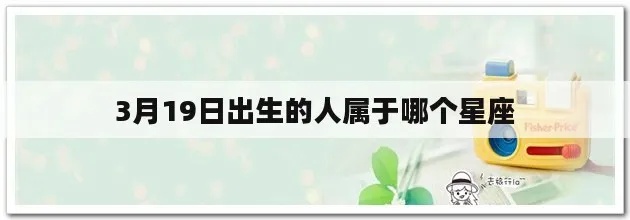 3月19日是什么星座（3月19日出生的人属于哪个星座）