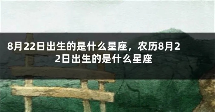 农历8月22是什么星座（探秘农历日期对应的星座信息）