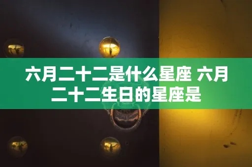 阳历六月二十是什么星座，六月二十生日星座特点解析