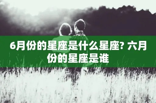 六月的什么星座（六月份出生的星座有哪些）