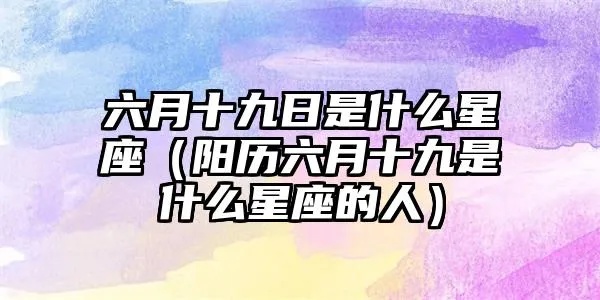 农历六月十九什么星座（揭秘农历六月十九的星座）