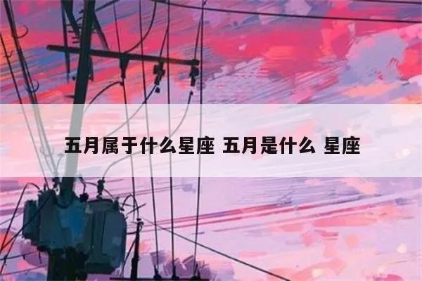 五月的星座是什么,五月出生的人星座特点解析
