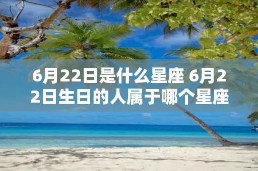 6月22日是什个星座，6月22日生日星座特点及性格分析
