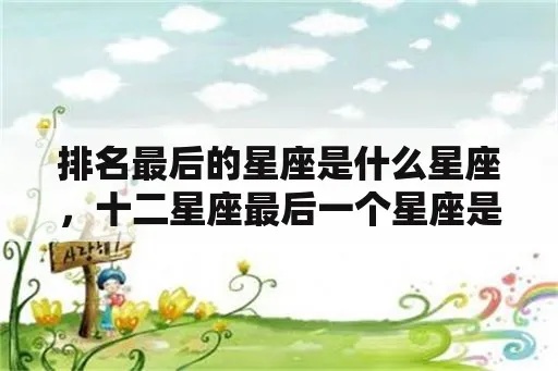 十二星座排名中，最后一个星座是什么？