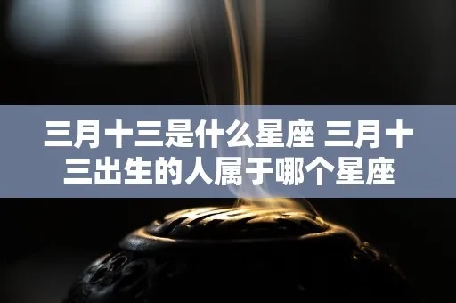 农历三月十三是什么星座,农历三月十三出生的人特点及运势