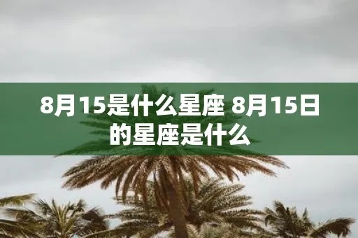 8月15是什么星座（8月15日出生的人属于什么星座）