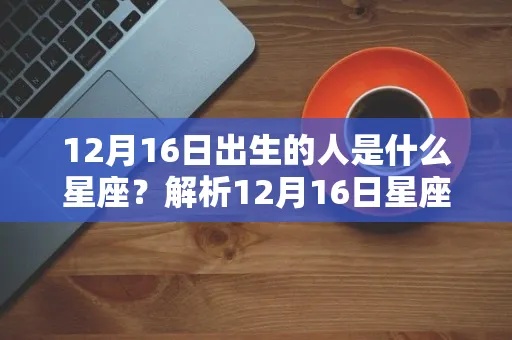 12月6是什么星座的（12月6日生日的人属于什么星座）