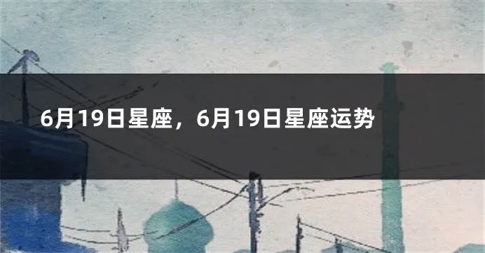 6月19号生日星座是什么,6月19日星座运势解析