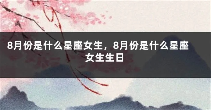 八月出生的女生是什么星座，八月星座女性特点解析