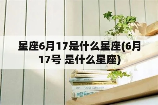 六月十七号是什么星座（解密六月十七号的星座特征）