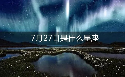 7月27是什么星座（解密7月27日出生的人属于哪个星座）