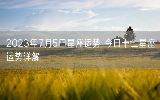 7月5日什么星座（查看今日星座运势）
