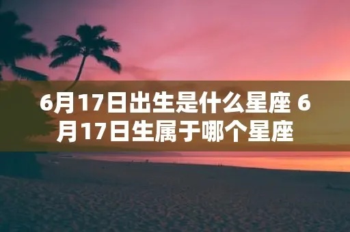 六月17号是什么星座,六月17日生日星座特点分析