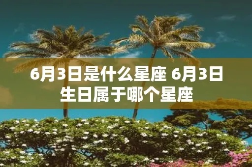6月初三是什么星座（6月3日生日星座解析）